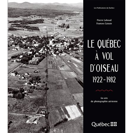 Le Québec, à vol d'oiseau 1922-1982 : 60 ans de photographie aérienne