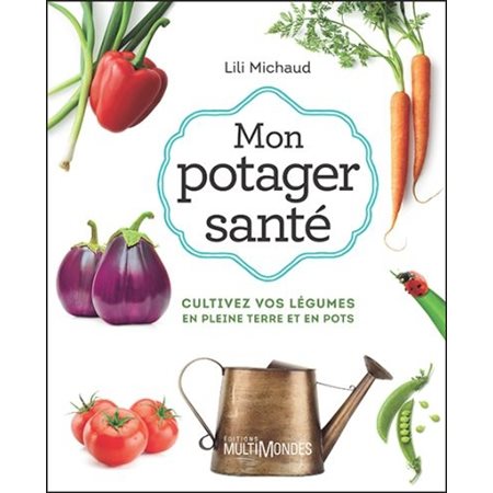 Mon potager santé : Cultivez vos légumes en plaine terre et en pots : Nouvelle édition