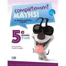 Complètement maths ! : 5e année : 3e cycle : Tes situations-problèmes à résoudre