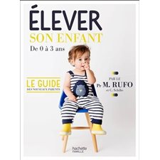 Elever son enfant : De 0 à 3 ans : Le guide des nouveaux parents