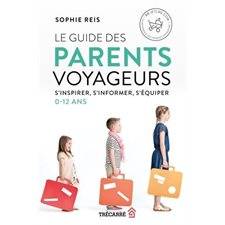 Le guide des parents voyageurs : S'inspirer, s'informer, s'équiper : 0 - 12 ans