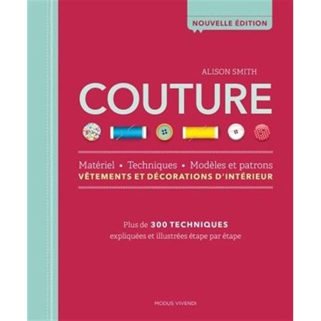 Couture : Nouvelle édition : Matériel, techniques, modèles et patrons, vêtements et décorations d'intérieur : Plus de 300 techniques expliquées et illustrées étape par étape