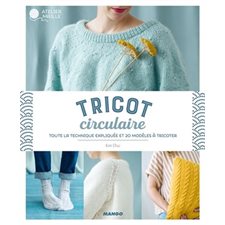 Tricot circulaire : Toute la technique expliquées et 20 modèles à tricoter