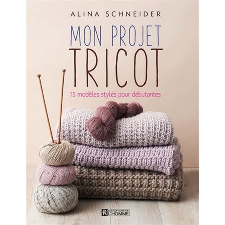 Mon projet tricot : 15 modèles stylés pour débutantes