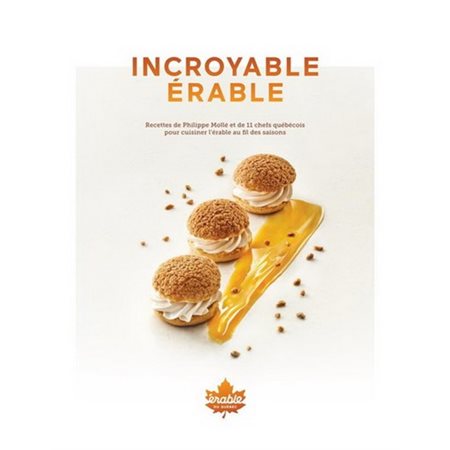 Incroyable érable : Recettes de Philippe Mollé et de 11 chefs québécois pour cuisiner l'érable au fil des saisons