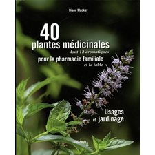 40 plantes médicinales dont 12 aromatiques pour la pharmacie familiale et la table :  Usages et jardinage