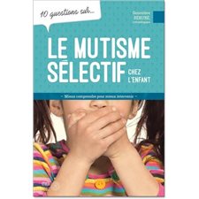 Le mutisme sélectif chez les enfants : 10 questions sur ... : Mieux comprendre pour mieux intervenir