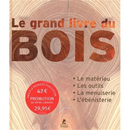 Le grand livre du bois : Le matériau; les outils; la menuiserie; l'ébénisterie