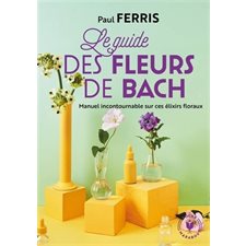 Le guide des fleurs de Bach : Se soigner grâce à cette méthode douce