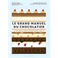 Le grand manuel du chocolatier : Et vos rêves chocolatés deviennent réalité