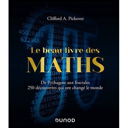 Le beau livre des maths : : de Pythagore aux fractales, 250 découvertes qui ont changé le monde