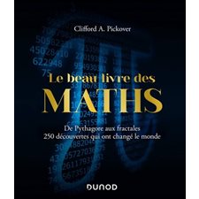 Le beau livre des maths : : de Pythagore aux fractales, 250 découvertes qui ont changé le monde