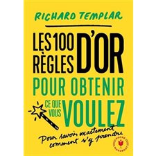 Les 100 règles d'or pour obtenir ce que vous voulez : Pour savoir exactement comment s'y prendre