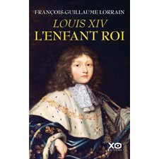 Louis XIV, l'enfant roi : La jeunesse douloureuse et romanesque du Roi-Soleil