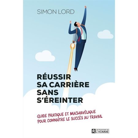 Réussir sa carrière sans s'éreinter : Guide pratique et machiavélique pour connaître le succès au tr