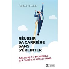 Réussir sa carrière sans s'éreinter : Guide pratique et machiavélique pour connaître le succès au tr