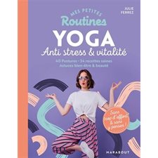 Mes petites routines yoga anti stress, énergie & minceur : Postures, recettes, bien-être & beauté