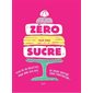 Zéro sucre : Plus de 60 recettes pour dire bye-bye au sucre raffiné sans frustration !