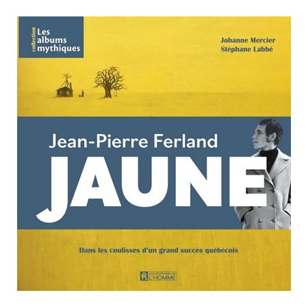 Jean-Pierre Ferland : Jaune : Les albums mythiques : Dans les coulisses d'un grand succès québécois