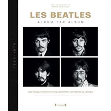 Les Beatles : Album par album, 1963-1970 : Leur musique racontée par les experts et les témoins de l