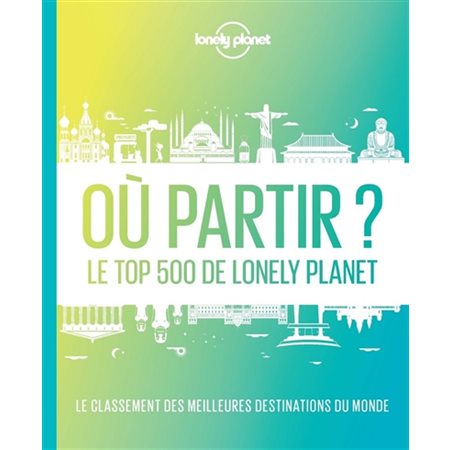 Où partir ? : Le top 500 de Lonely planet : 2e édition : Le classement des meilleures destinations du monde