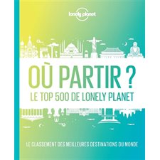 Où partir ? : Le top 500 de Lonely planet : 2e édition : Le classement des meilleures destinations du monde