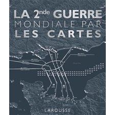 La seconde Guerre mondiale par les cartes