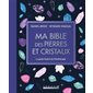 Ma bible des pierres et cristaux : Le guide illustré de la lithothérapie