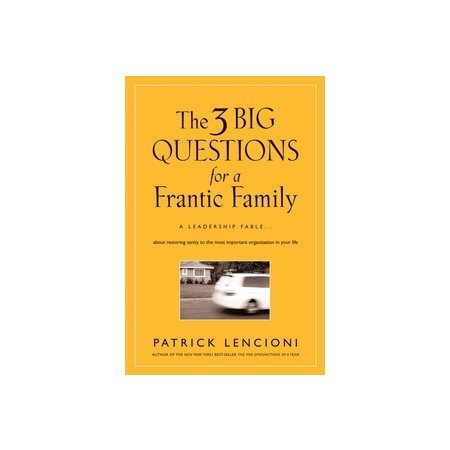 The 3 Big Questions for a Frantic Family: A Leadership Fable... About Restoring Sanity To The Most I