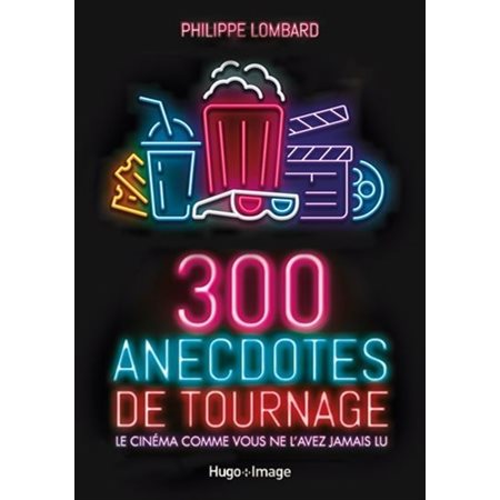 300 anecdotes de tournage : Le cinéma comme vous ne l'avez jamais lu