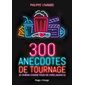 300 anecdotes de tournage : Le cinéma comme vous ne l'avez jamais lu