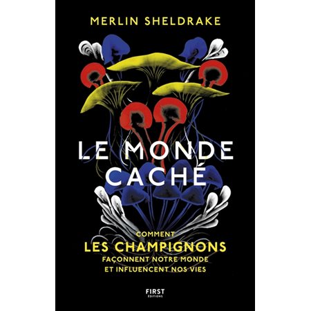 Le monde caché : Comment les champignons façonnent notre monde et influencent nos vies