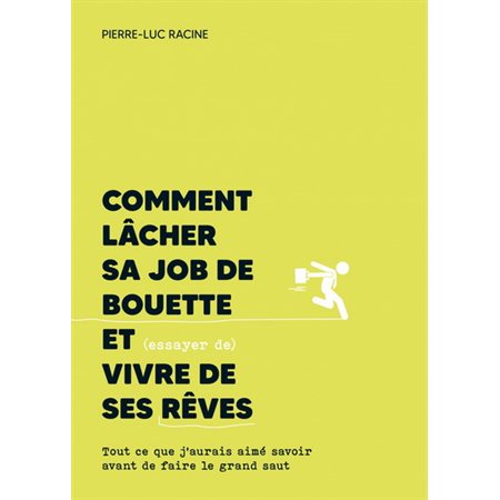 Comment lâcher sa job de bouette et (essayer de) vivre de ses rêves : Tout ce que j'aurais aimé savoir avant de faire le grand saut