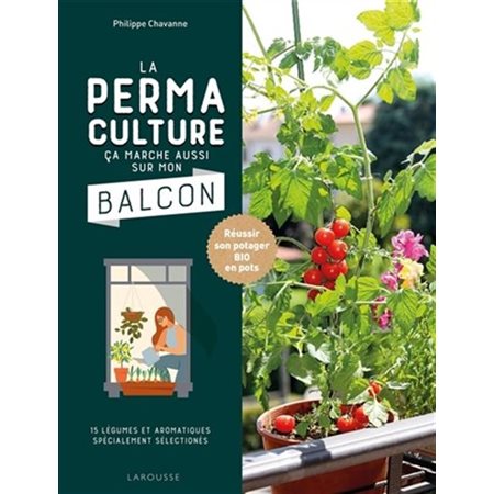 La permacuture ça marche aussi sur mon balcon : Réussir son potager BIO en pots : 15 légumes et aromatiques spécialement sélectionnés