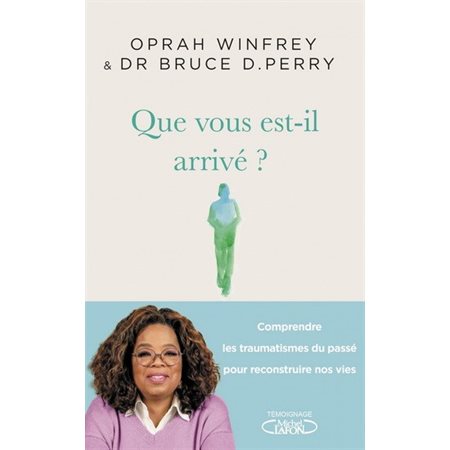 Que vous est-il arrivé ? : Comprendre les traumatismes du passé pour reconstruire nos vies