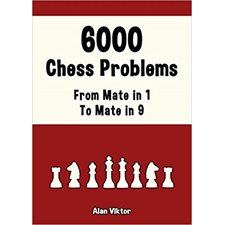 6000 Chess Problems, From Mate in 1 To Mate in 9: Solve Chess Problems and improve your Chess Tactic