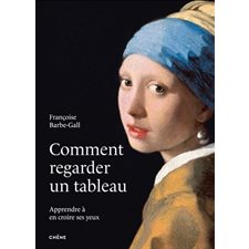 Comment regarder un tableau : Apprendre à en croire ses yeux