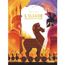 L'Iliade : La guerre de Troie : Mythes et légendes