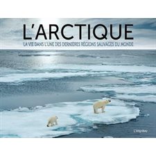 L'Arctique : La vie dans l'une des dernières régions sauvages du monde