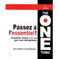 Passez à l'essentiel : La méthode The one thing : Comment réussir tout ce que vous entreprenez