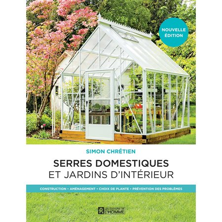 Les serres domestiques et jardins d'intérieur : Nouvelle édition : Construction, aménagement, choix de plante, prévention des problèmes