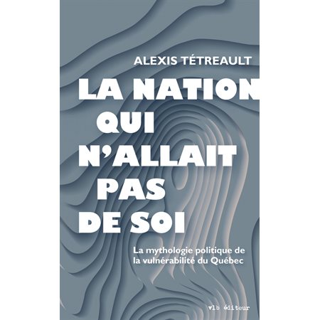 La nation qui n'allait pas de soi : La mythologie politique de la vulnérabilité du Québec