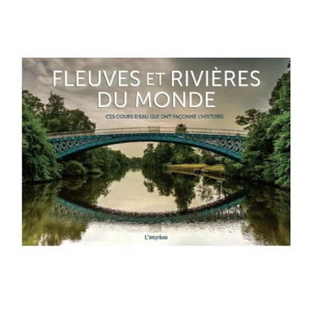 Fleuves et rivières du monde : Ces cours d'eau qui ont façonné l'histoire