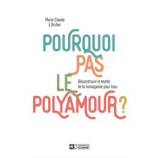 Pourquoi pas le polyamour ? : Déconstruire le mythe de la monogamie pour tous