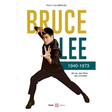 Bruce Lee : 1940-1973 : sa vie, ses films, ses combats