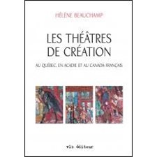 Les théâtres de création : Au Québec, en Acadie et au Canada francais