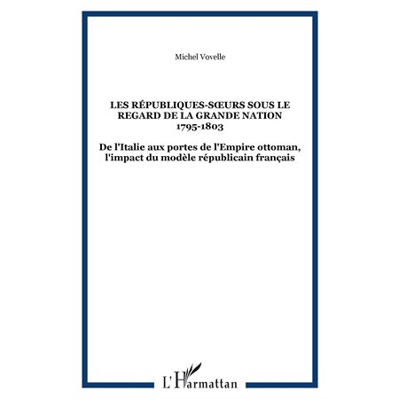 LES RÉPUBLIQUES-S?'URS SOUS LE REGARD DE LA GRANDE NATION 1795-1803