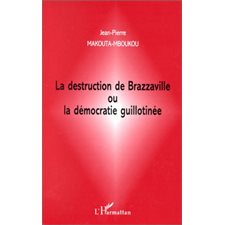 LA DESTRUCTION DE BRAZZAVILLE OU LA DÉMOCRATIE GUILLOTINÉE