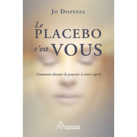 Le placebo c'est vous ! : Comment donner le pouvoir à votre esprit