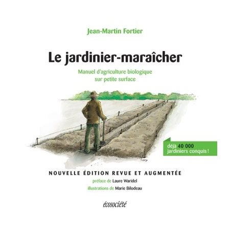 Le jardinier-maraîcher : Manuel d'agriculture biologique sur petite surface : Nouvelle édition revue et augmentée